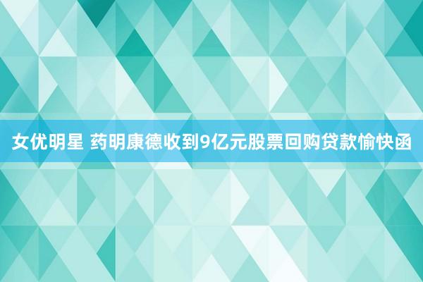 女优明星 药明康德收到9亿元股票回购贷款愉快函